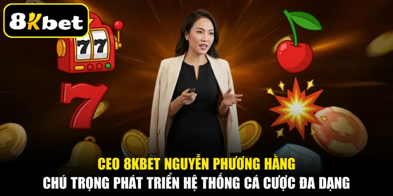 CEO 8KBET Nguyễn Phương Hằng chú trọng phát triển hệ thống cá cược đa dạng