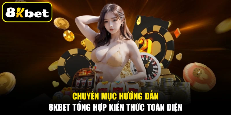 Chuyên mục hướng dẫn 8KBET tổng hợp kiến thức toàn diện