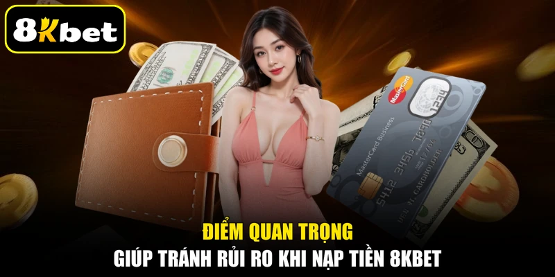 Điểm quan trọng giúp tránh rủi ro khi nạp tiền 8KBET