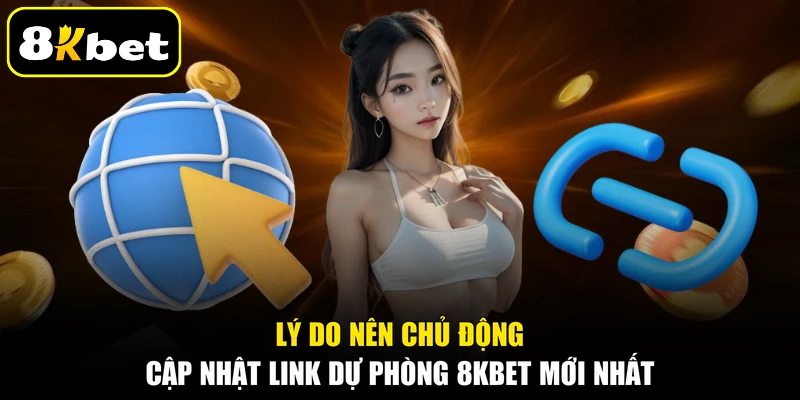 Lý do nên chủ động cập nhật link dự phòng 8KBET mới nhất