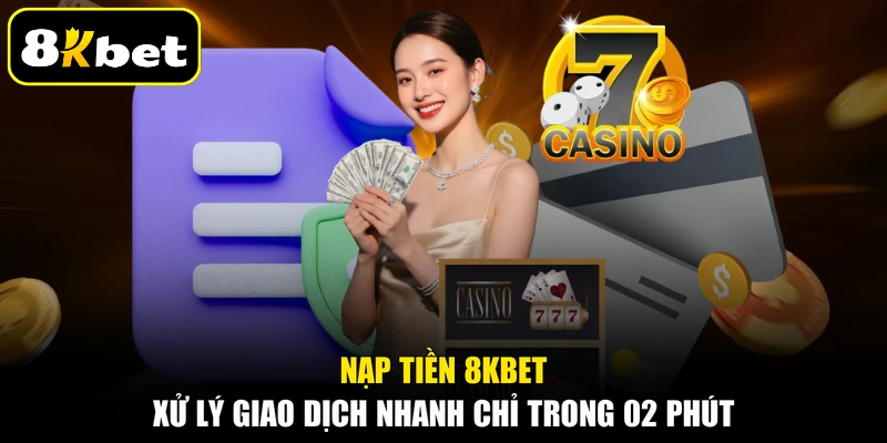 Nạp Tiền 8KBET Xử Lý Giao Dịch Nhanh