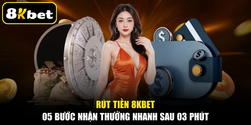 Rút Tiền 8KBET 05 Bước Nhận Thưởng Nhanh